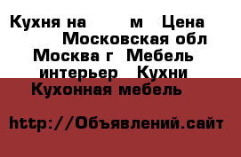 Кухня на 3.60-4м › Цена ­ 45 000 - Московская обл., Москва г. Мебель, интерьер » Кухни. Кухонная мебель   